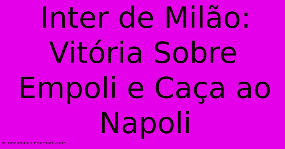 Inter De Milão: Vitória Sobre Empoli E Caça Ao Napoli