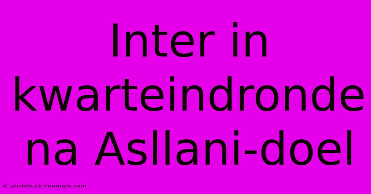 Inter In Kwarteindronde Na Asllani-doel