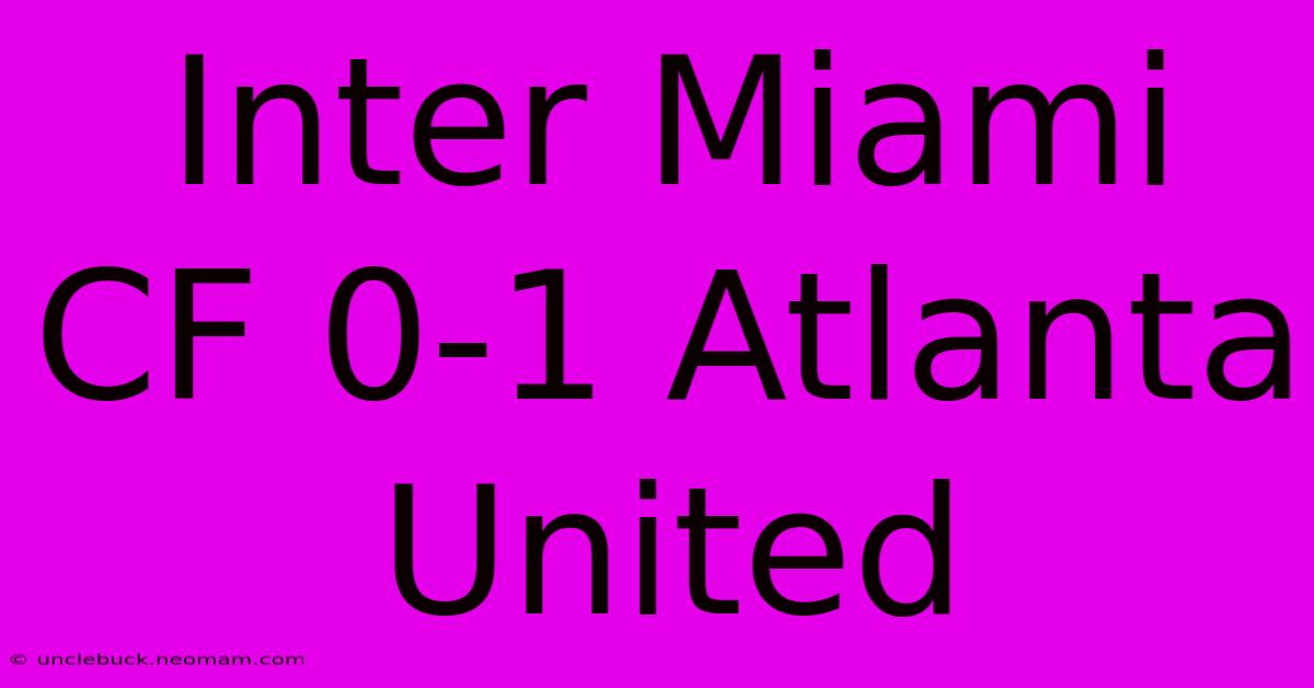 Inter Miami CF 0-1 Atlanta United