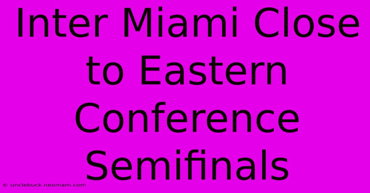 Inter Miami Close To Eastern Conference Semifinals