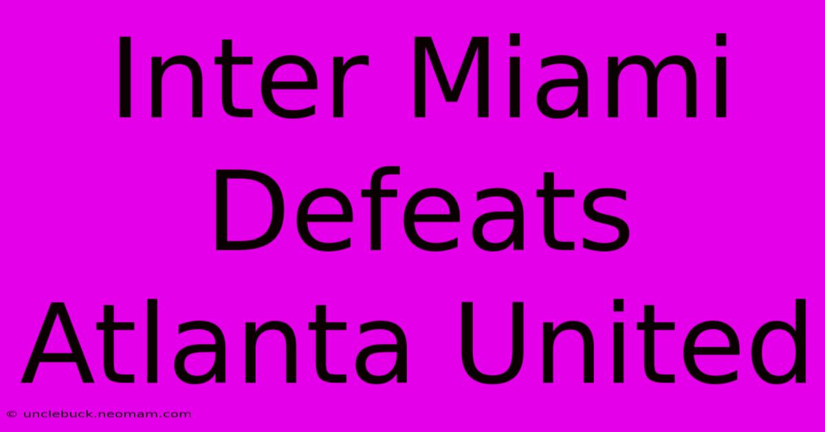 Inter Miami Defeats Atlanta United