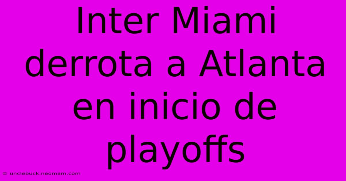 Inter Miami Derrota A Atlanta En Inicio De Playoffs