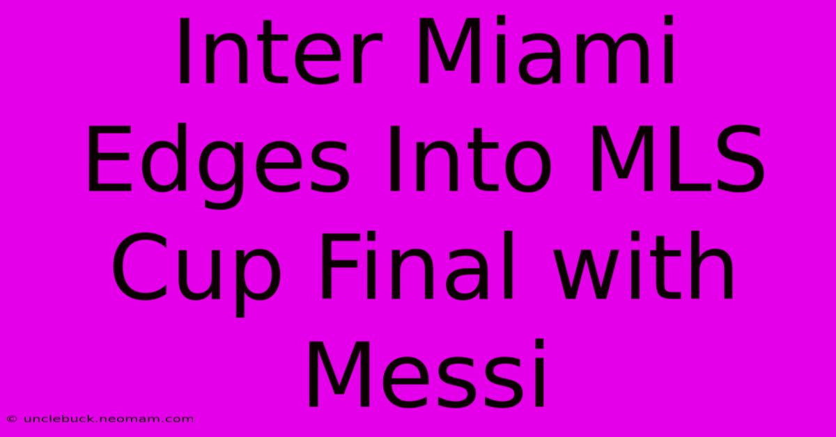 Inter Miami Edges Into MLS Cup Final With Messi