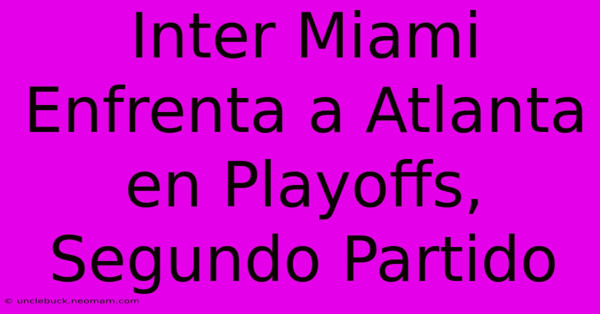 Inter Miami Enfrenta A Atlanta En Playoffs, Segundo Partido