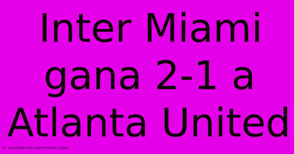 Inter Miami Gana 2-1 A Atlanta United