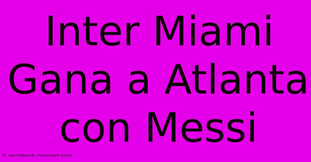 Inter Miami Gana A Atlanta Con Messi