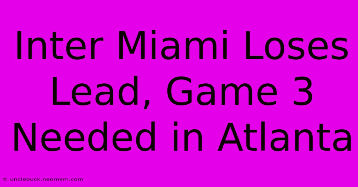 Inter Miami Loses Lead, Game 3 Needed In Atlanta 