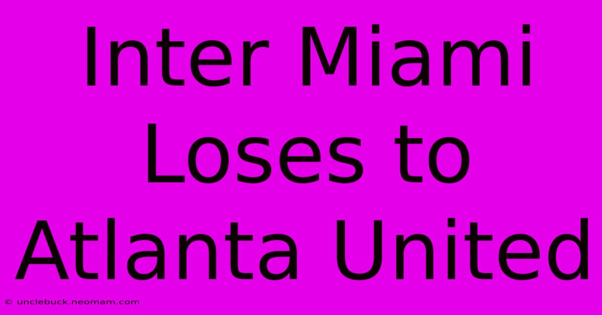 Inter Miami Loses To Atlanta United