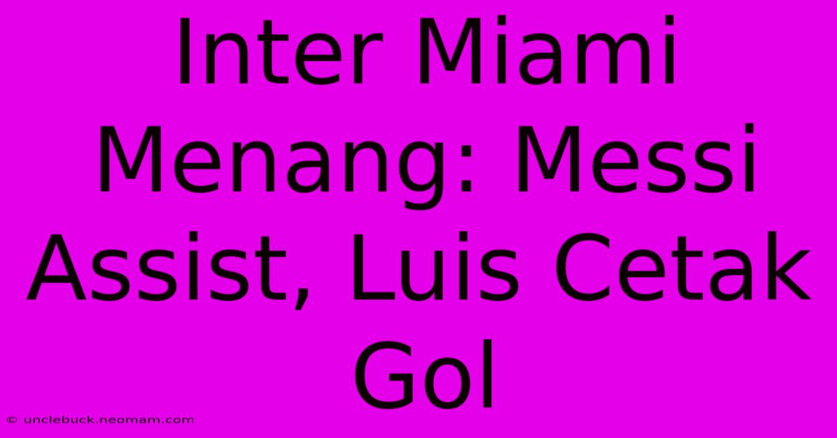 Inter Miami Menang: Messi Assist, Luis Cetak Gol