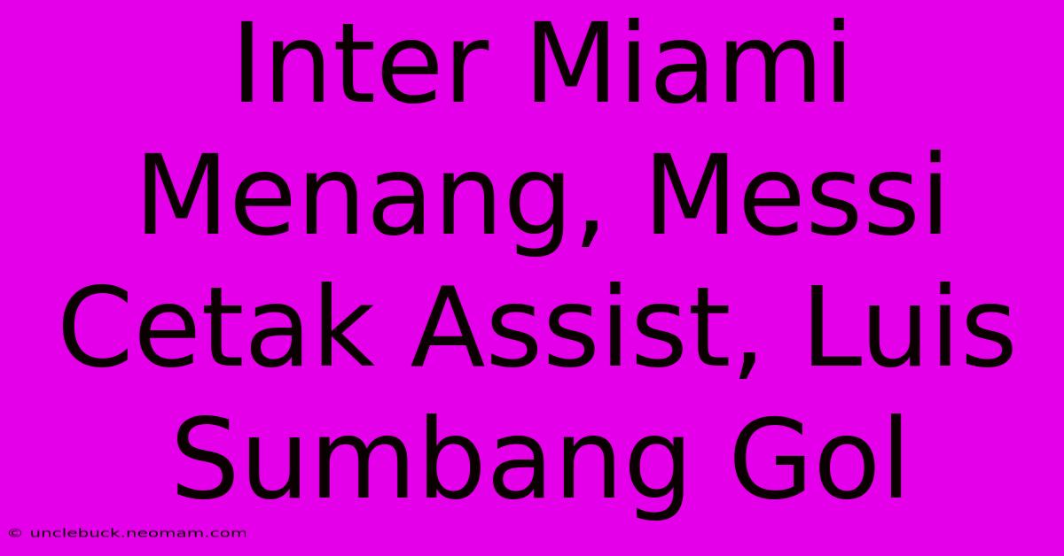 Inter Miami Menang, Messi Cetak Assist, Luis Sumbang Gol