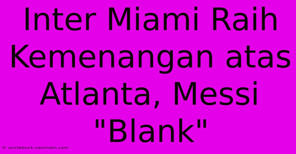 Inter Miami Raih Kemenangan Atas Atlanta, Messi 