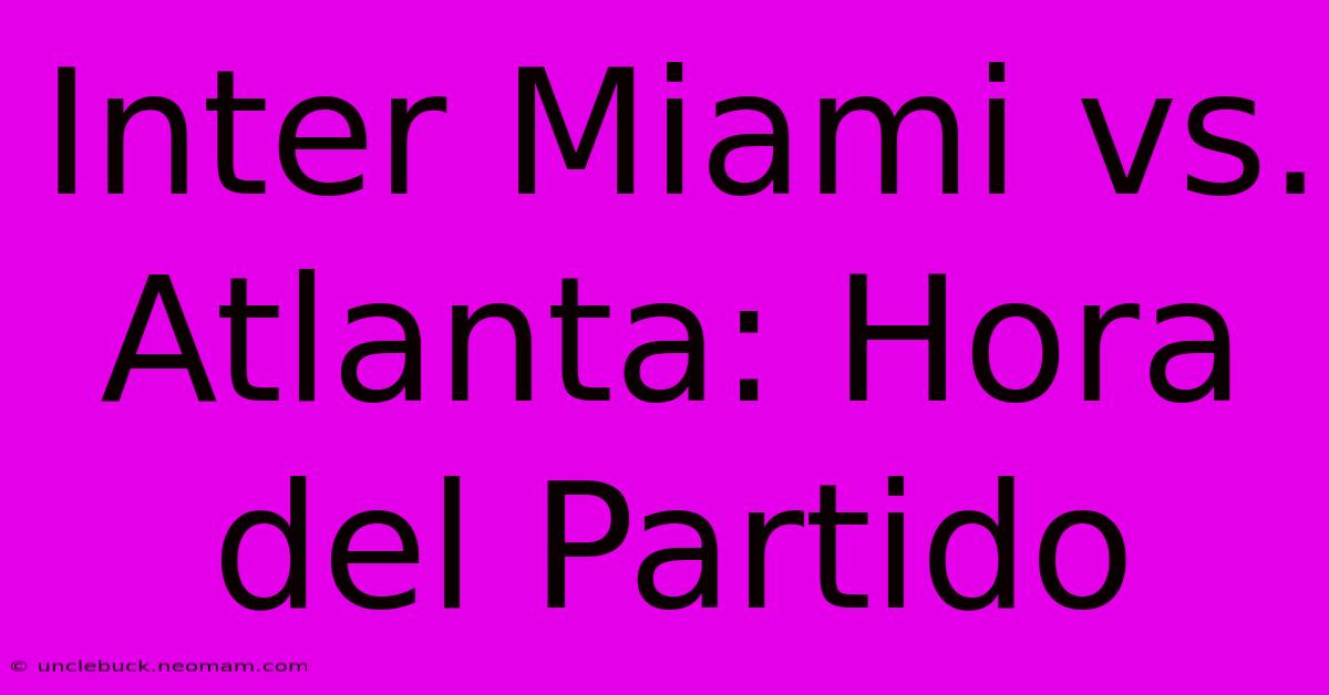 Inter Miami Vs. Atlanta: Hora Del Partido