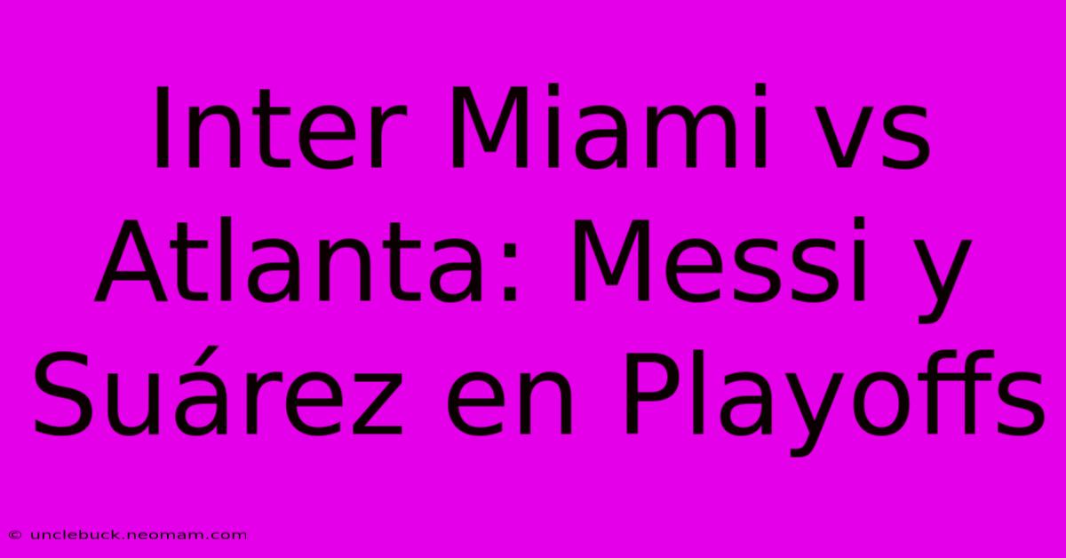 Inter Miami Vs Atlanta: Messi Y Suárez En Playoffs