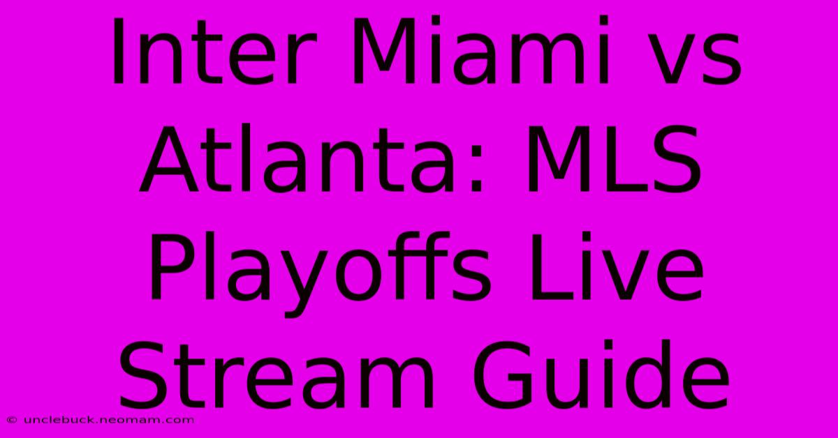 Inter Miami Vs Atlanta: MLS Playoffs Live Stream Guide