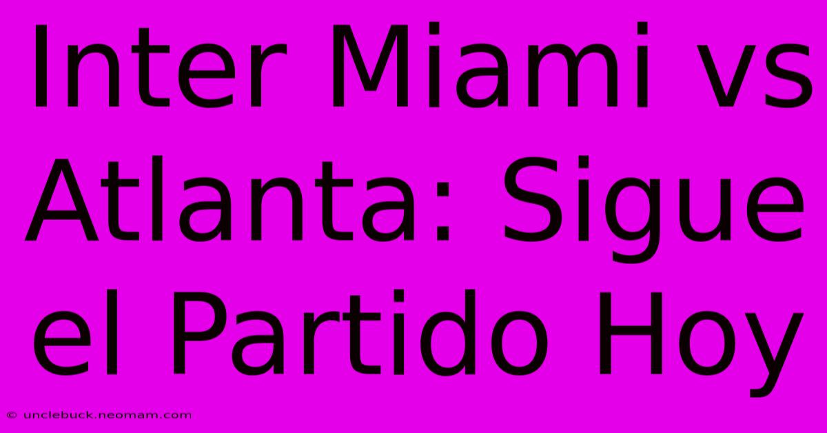 Inter Miami Vs Atlanta: Sigue El Partido Hoy 