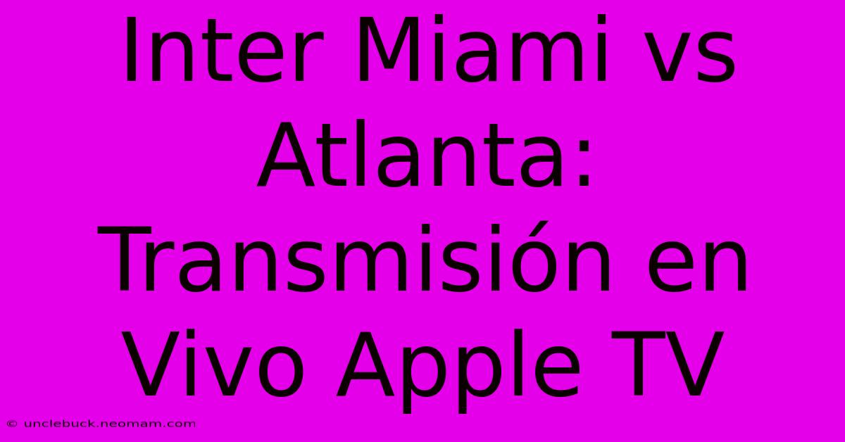 Inter Miami Vs Atlanta: Transmisión En Vivo Apple TV