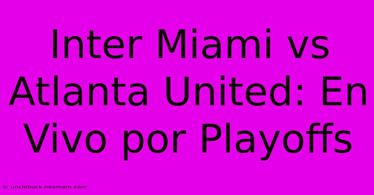 Inter Miami Vs Atlanta United: En Vivo Por Playoffs