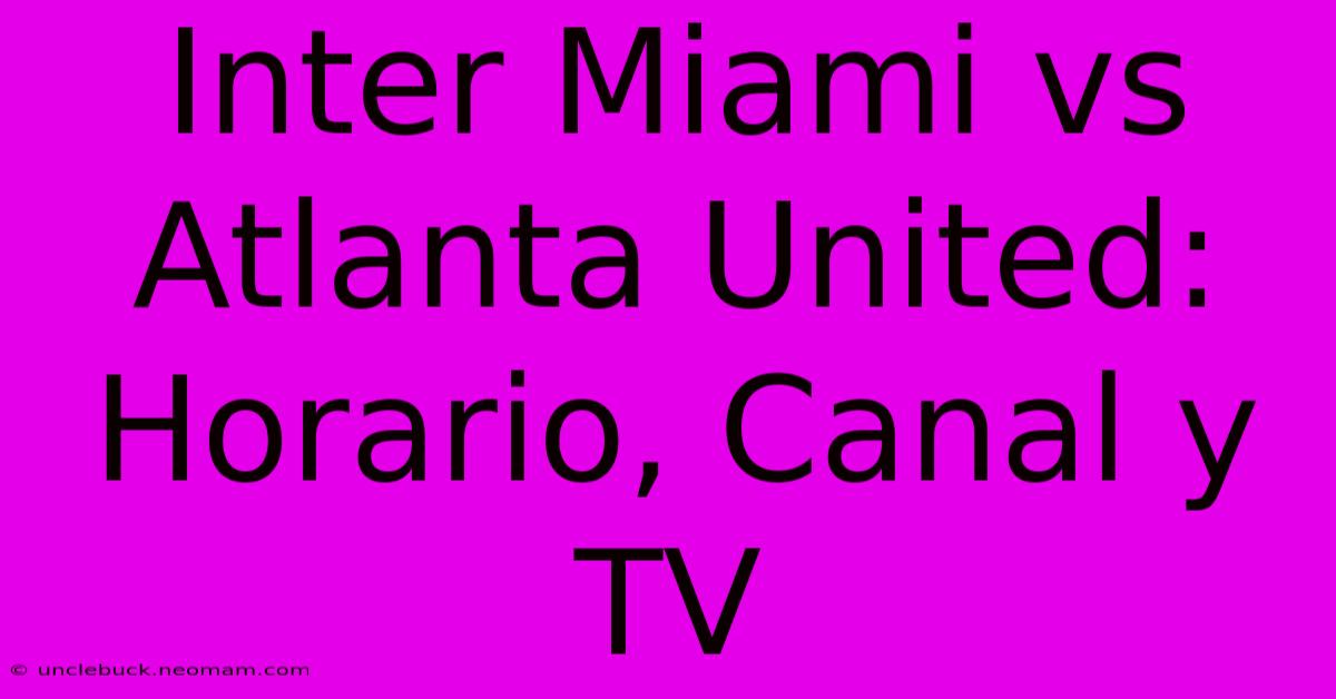 Inter Miami Vs Atlanta United: Horario, Canal Y TV