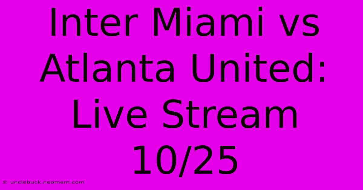 Inter Miami Vs Atlanta United: Live Stream 10/25