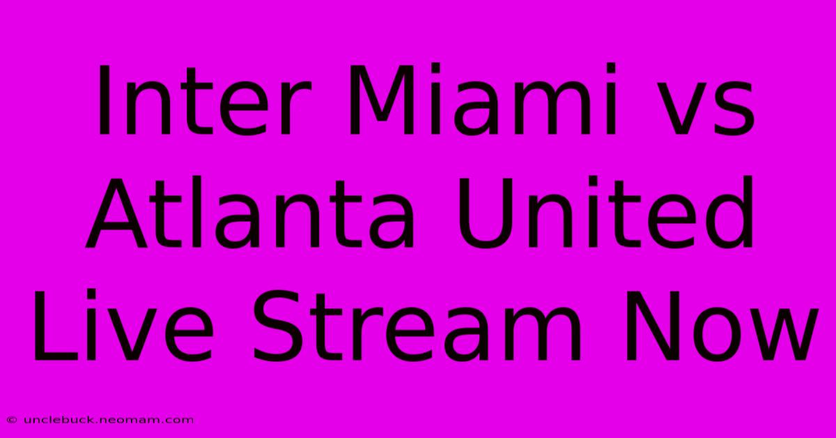 Inter Miami Vs Atlanta United Live Stream Now