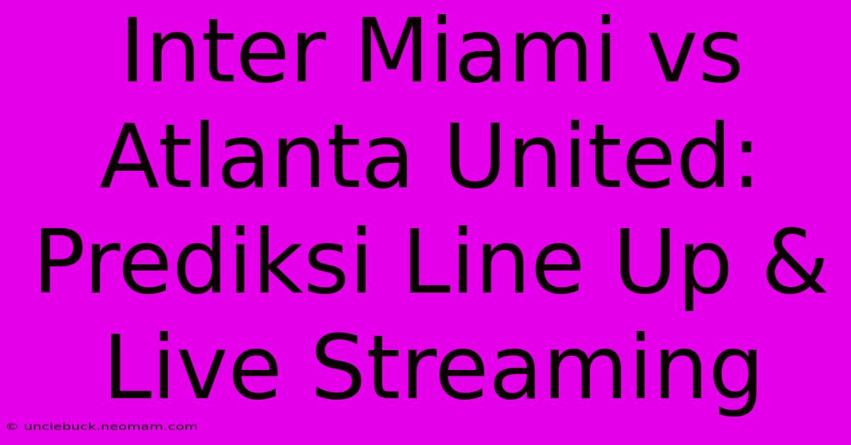 Inter Miami Vs Atlanta United: Prediksi Line Up & Live Streaming