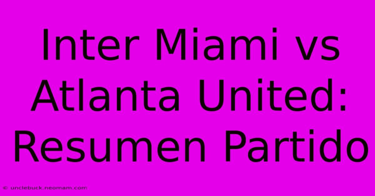 Inter Miami Vs Atlanta United: Resumen Partido