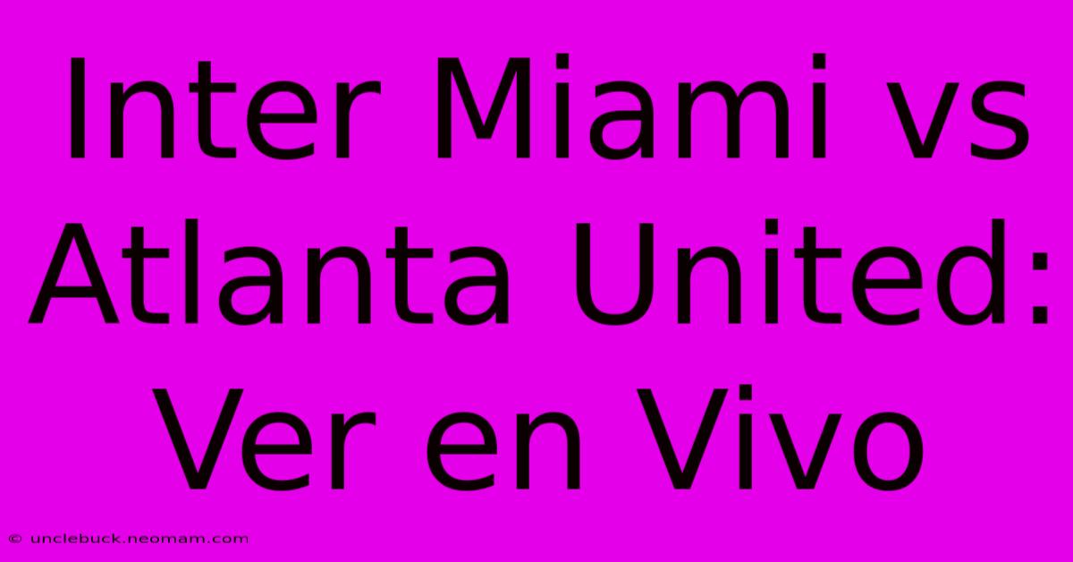 Inter Miami Vs Atlanta United: Ver En Vivo