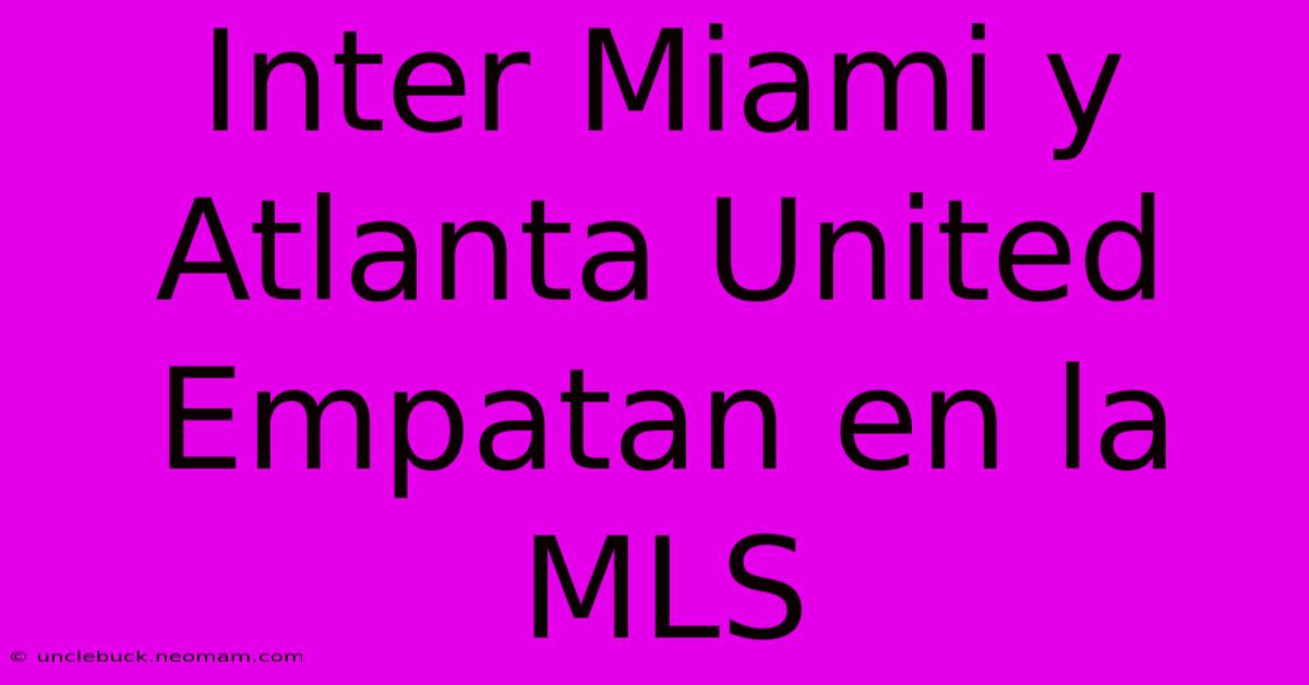 Inter Miami Y Atlanta United Empatan En La MLS