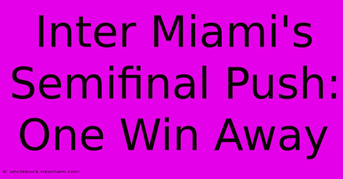 Inter Miami's Semifinal Push: One Win Away 