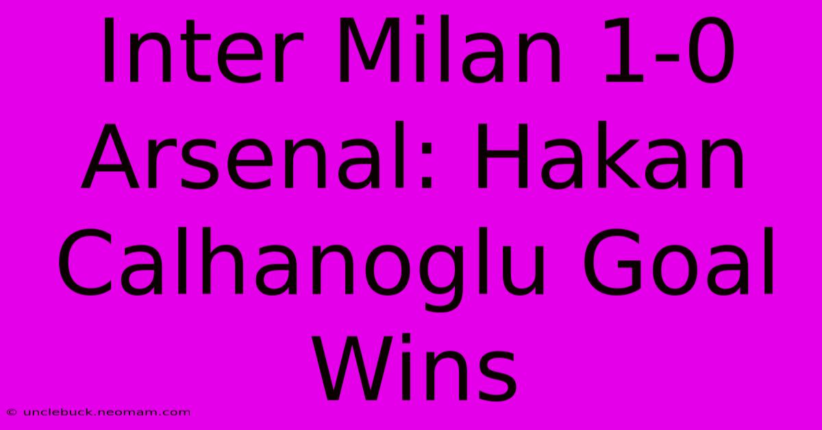 Inter Milan 1-0 Arsenal: Hakan Calhanoglu Goal Wins