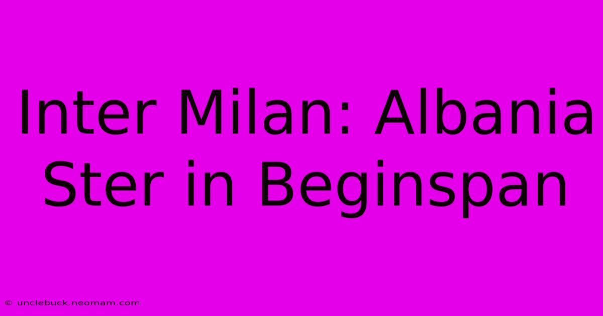 Inter Milan: Albania Ster In Beginspan