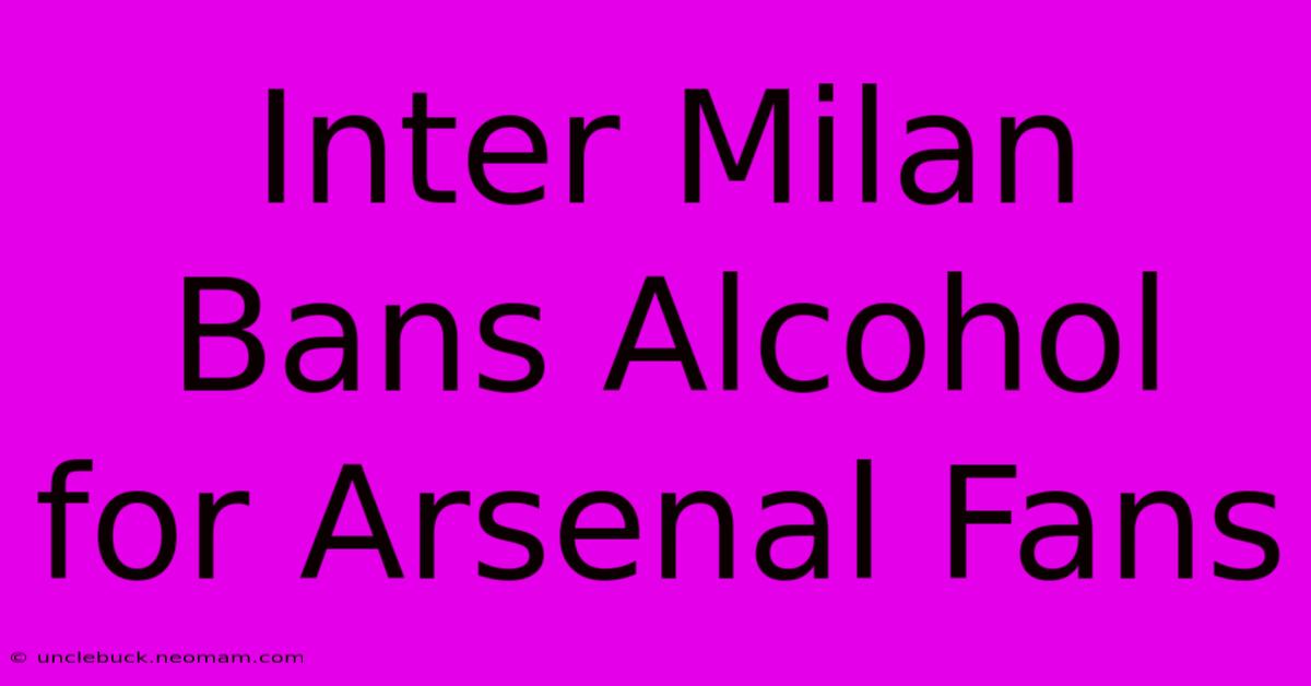 Inter Milan Bans Alcohol For Arsenal Fans