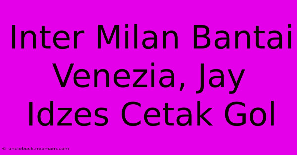 Inter Milan Bantai Venezia, Jay Idzes Cetak Gol