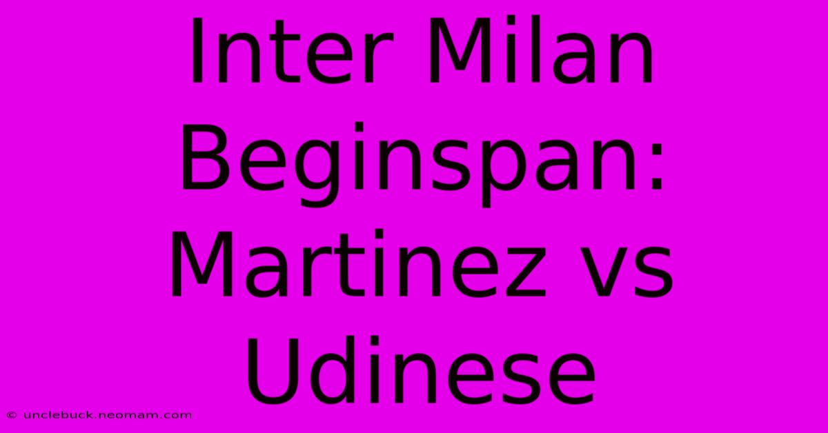 Inter Milan Beginspan: Martinez Vs Udinese