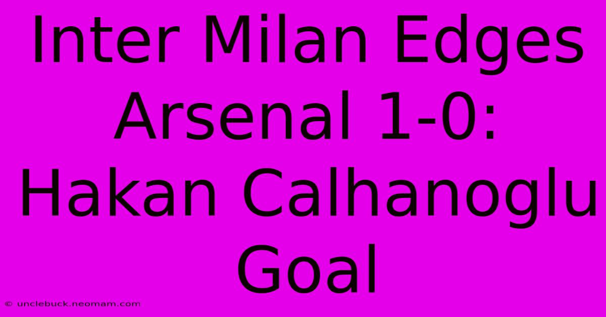 Inter Milan Edges Arsenal 1-0: Hakan Calhanoglu Goal