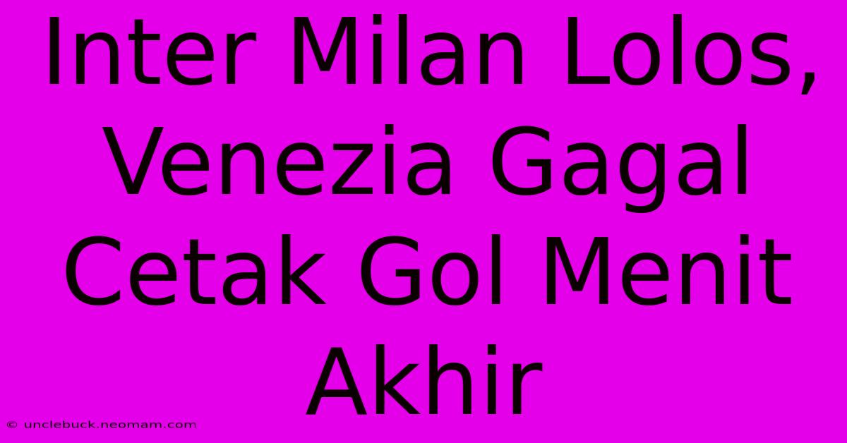 Inter Milan Lolos, Venezia Gagal Cetak Gol Menit Akhir 