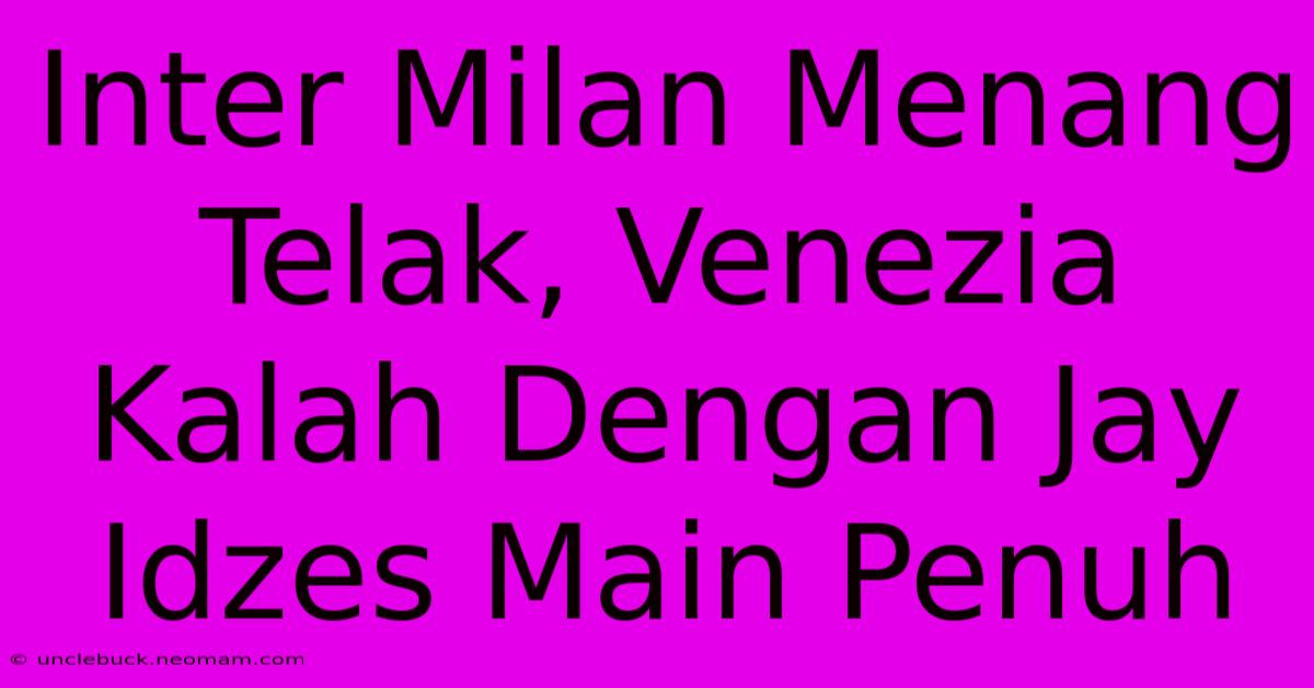 Inter Milan Menang Telak, Venezia Kalah Dengan Jay Idzes Main Penuh