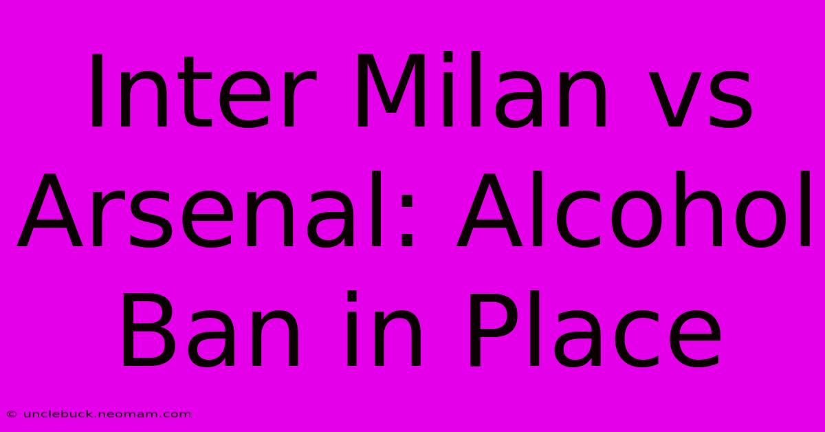 Inter Milan Vs Arsenal: Alcohol Ban In Place