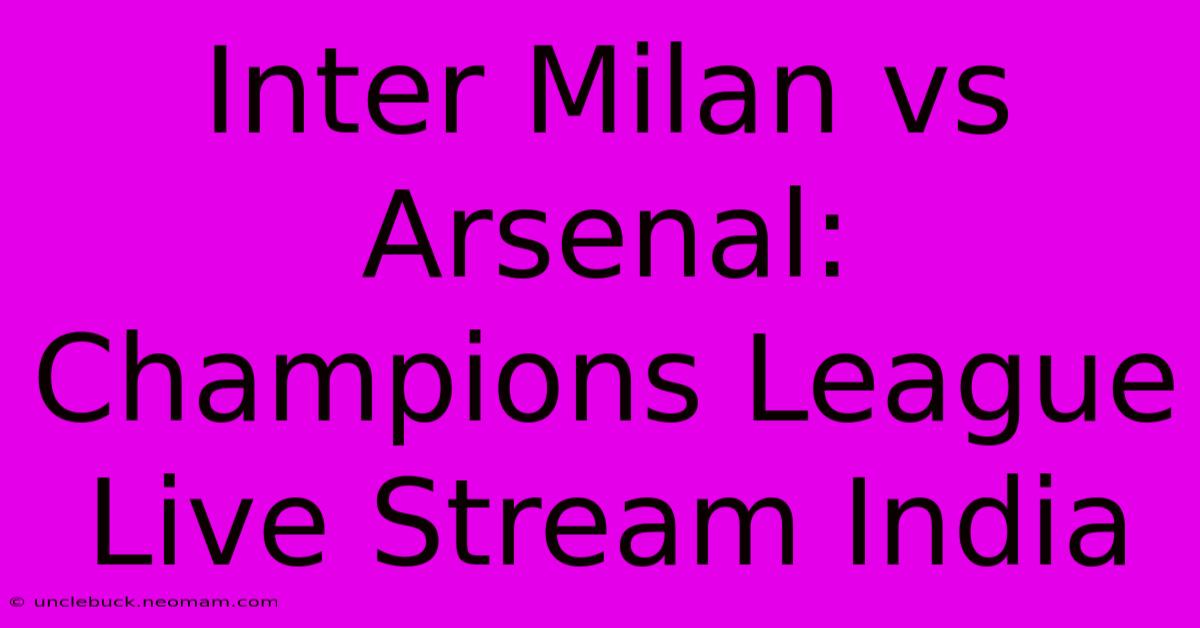 Inter Milan Vs Arsenal: Champions League Live Stream India