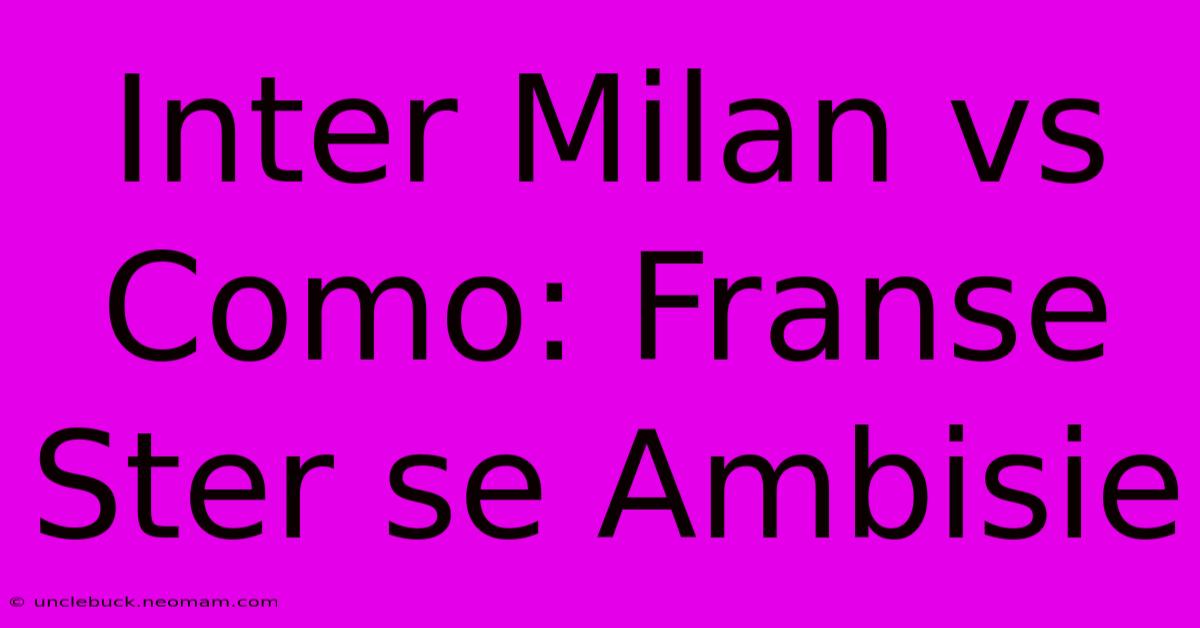 Inter Milan Vs Como: Franse Ster Se Ambisie