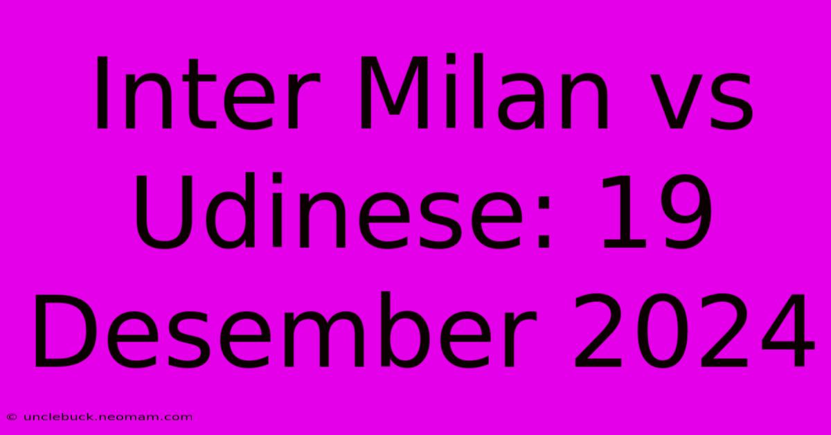 Inter Milan Vs Udinese: 19 Desember 2024