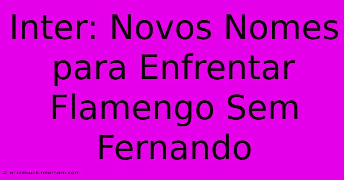 Inter: Novos Nomes Para Enfrentar Flamengo Sem Fernando 