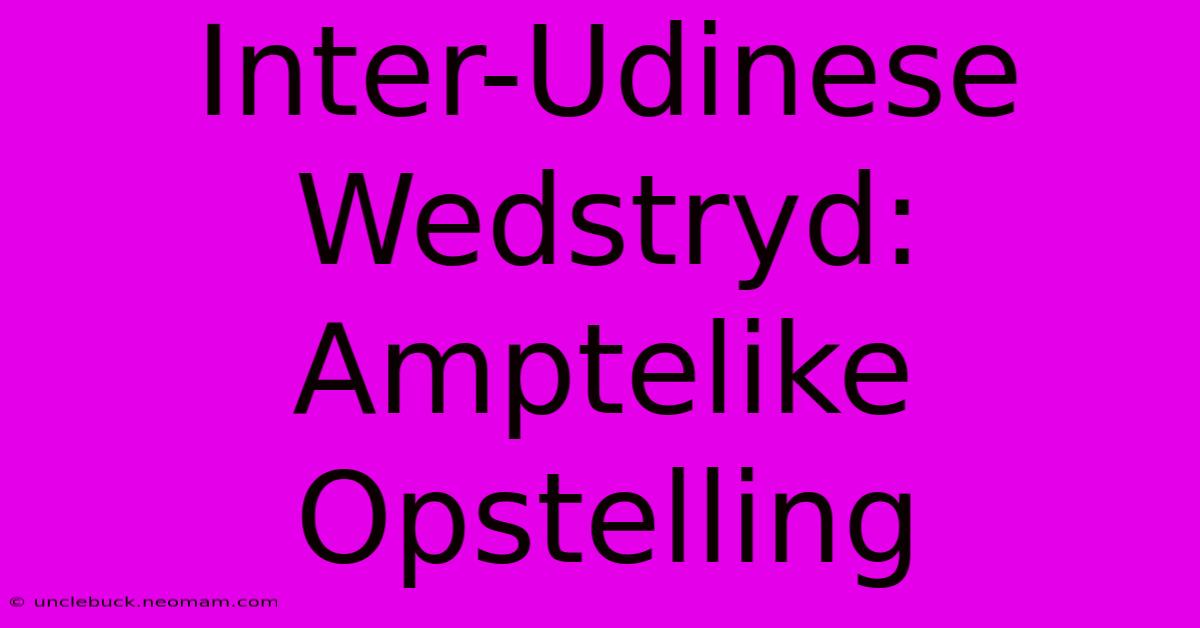 Inter-Udinese Wedstryd: Amptelike Opstelling