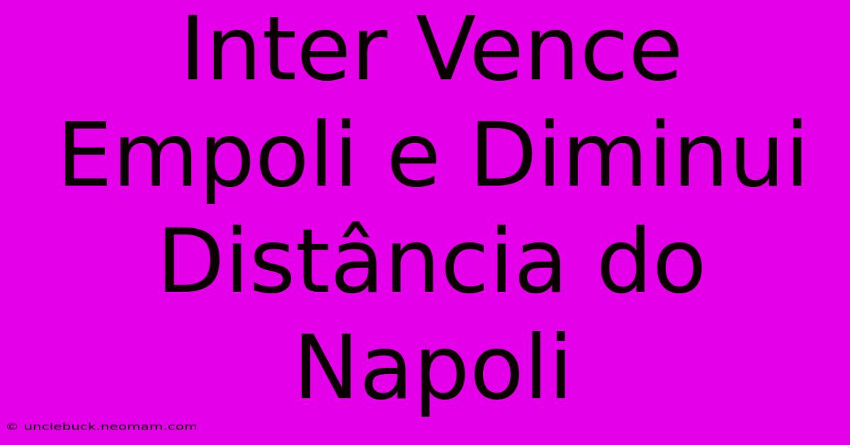 Inter Vence Empoli E Diminui Distância Do Napoli