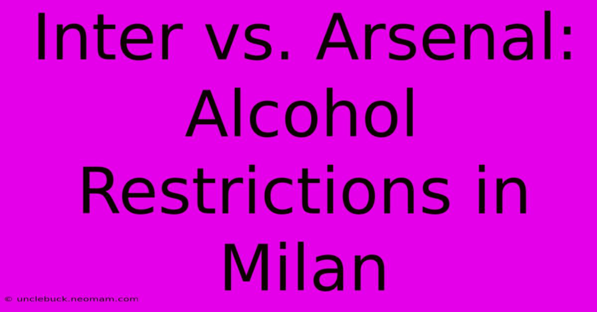 Inter Vs. Arsenal: Alcohol Restrictions In Milan