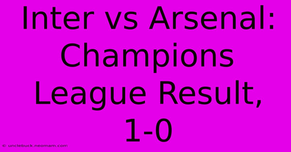 Inter Vs Arsenal: Champions League Result, 1-0 