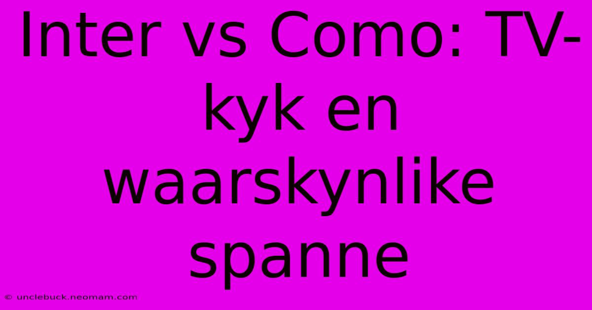 Inter Vs Como: TV-kyk En Waarskynlike Spanne