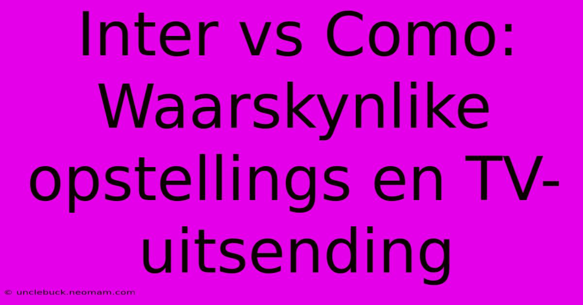 Inter Vs Como: Waarskynlike Opstellings En TV-uitsending