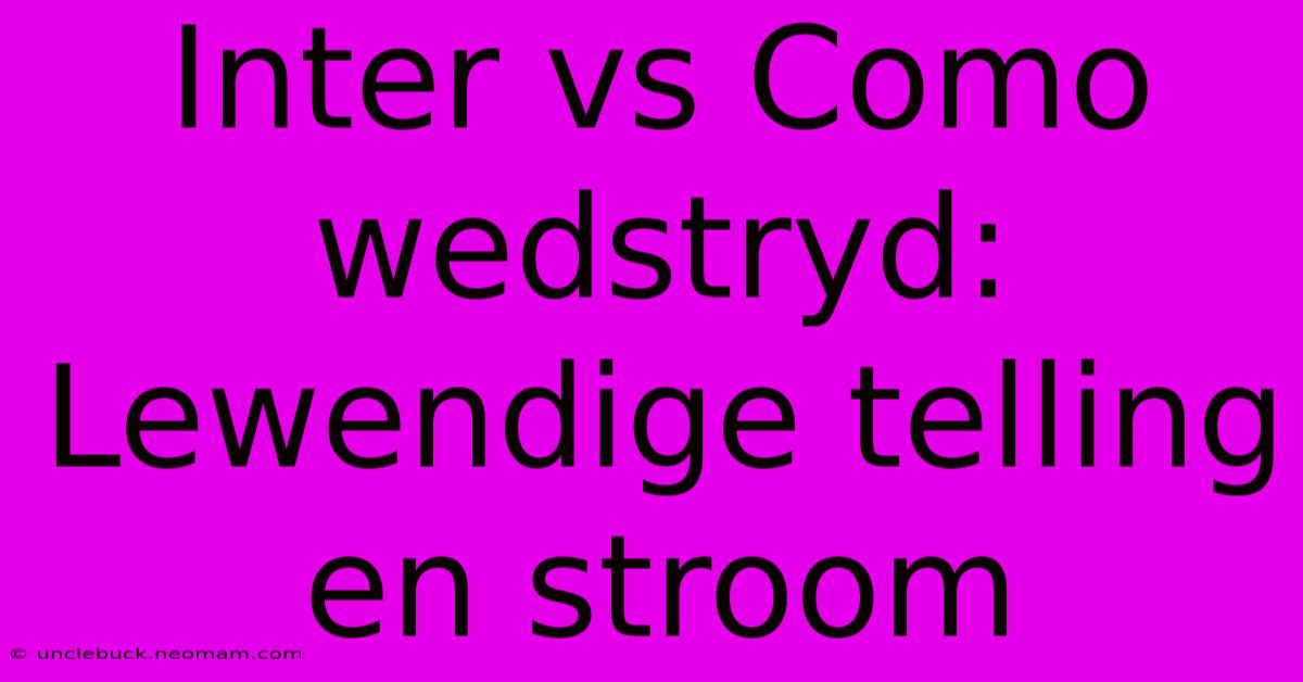 Inter Vs Como Wedstryd: Lewendige Telling En Stroom