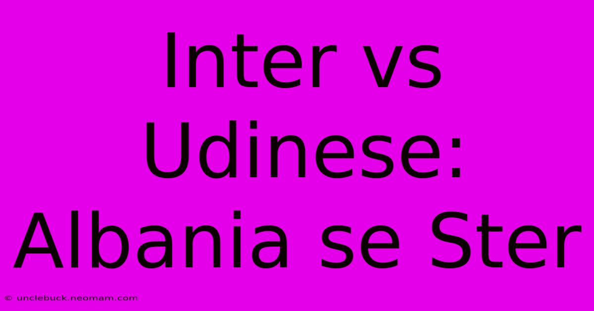 Inter Vs Udinese: Albania Se Ster